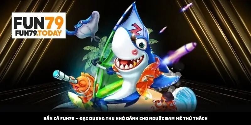 Bắn Cá Fun79 – Đại dương thu nhỏ dành cho người đam mê thử thách